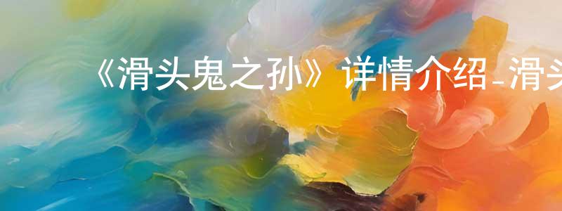 陈松和发布《滑头鬼之孙》详情介绍_滑头鬼之孙已完结在线观看_滑头鬼之孙迅雷下载_日漫